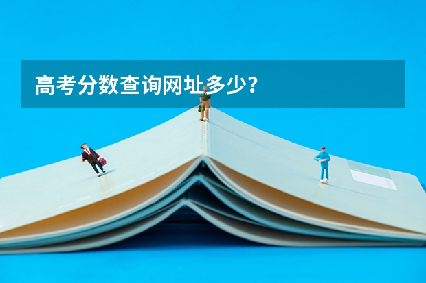高考分数查询网址多少？
