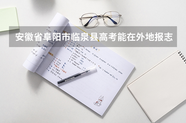 安徽省阜阳市临泉县高考能在外地报志愿吗？