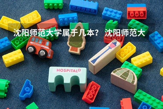 沈阳师范大学属于几本？ 沈阳师范大学是一本还是二本