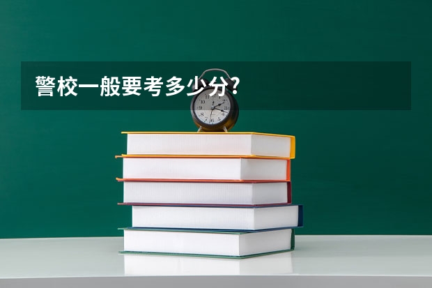 警校一般要考多少分?
