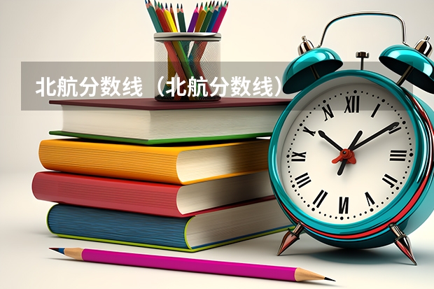 北航分数线（北航分数线）
