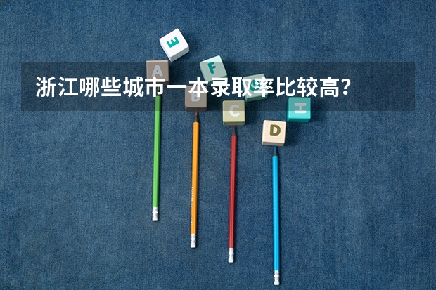 浙江哪些城市一本录取率比较高？