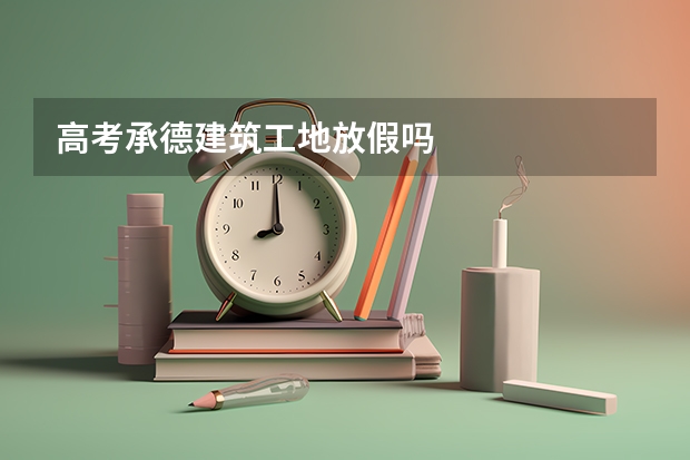 高考承德建筑工地放假吗