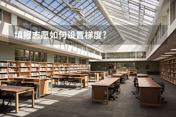 填报志愿如何设置梯度?