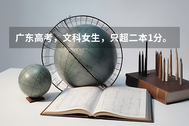 广东高考，文科女生，只超二本1分。请问如何填志愿？