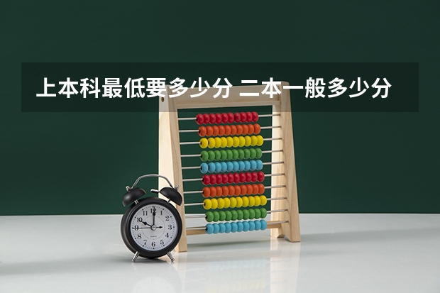 上本科最低要多少分 二本一般多少分能上