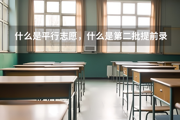 什么是平行志愿，什么是第二批提前录取院校志愿，有何不同？基本上分数应与专业录取平均分数线相差多少