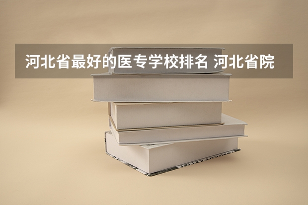 河北省最好的医专学校排名 河北省院校排名