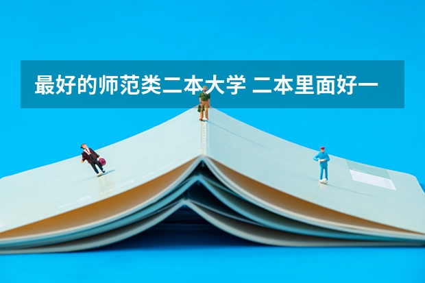 最好的师范类二本大学 二本里面好一点的师范大学？附理科、文科450分左右师范大学名单