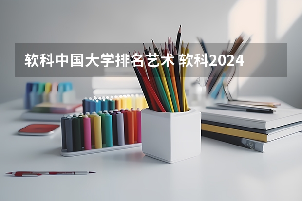 软科中国大学排名艺术 软科2024中国大学排行榜
