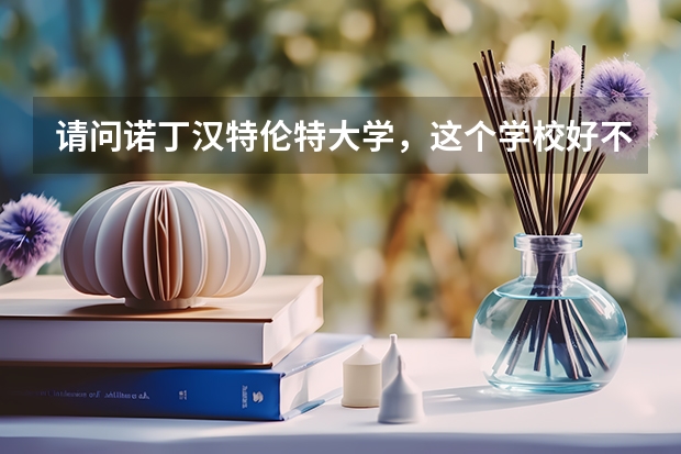 请问诺丁汉特伦特大学，这个学校好不好？排名如何？艺术设计专业怎么样？？