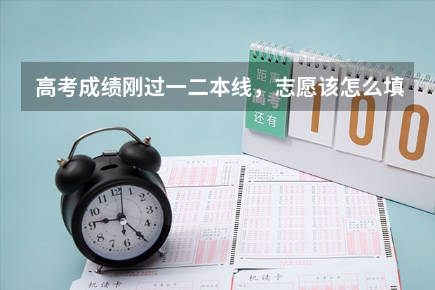 高考成绩刚过一二本线，志愿该怎么填