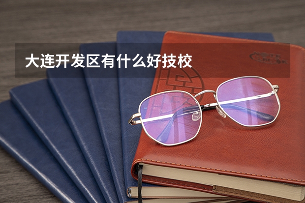 大连开发区有什么好技校