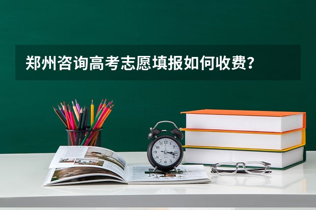 郑州咨询高考志愿填报如何收费？