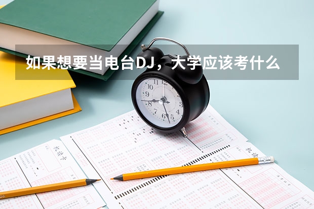 如果想要当电台DJ,大学应该考什么专业啊。