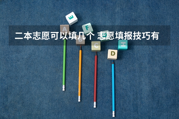 二本志愿可以填几个 志愿填报技巧有哪些