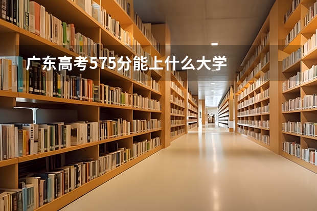 广东高考575分能上什么大学