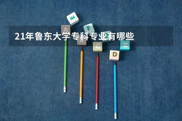 21年鲁东大学专科专业有哪些