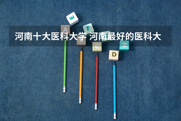 河南十大医科大学 河南最好的医科大学