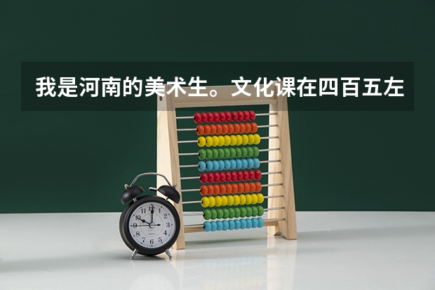 我是河南的美术生。文化课在四百五左右，专业课在二百分左右。估计一下我能考上以下哪个学校？