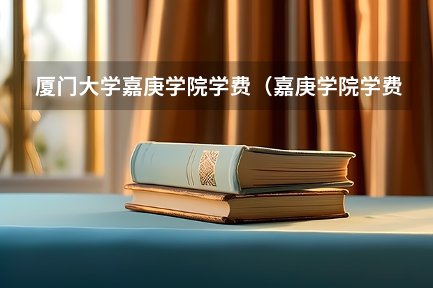 厦门大学嘉庚学院学费（嘉庚学院学费）