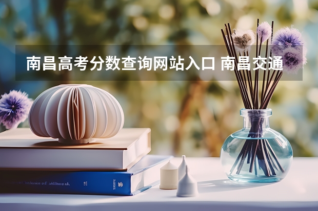 南昌高考分数查询网站入口 南昌交通学院成人高考报名入口？