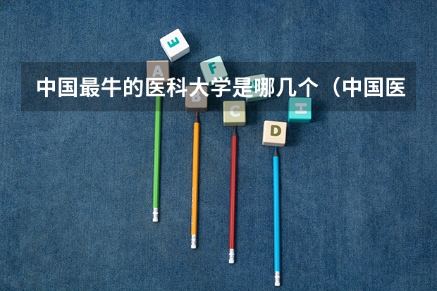 中国最牛的医科大学是哪几个（中国医科大学排名前十）