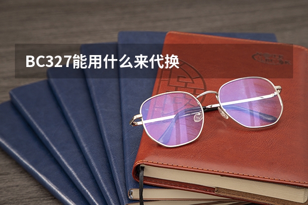 BC327能用什么来代换