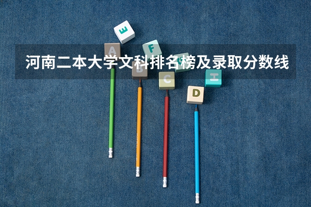 河南二本大学文科排名榜及录取分数线 文科二本线最低的公办大学