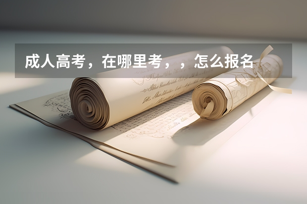 成人高考，在哪里考，，怎么报名