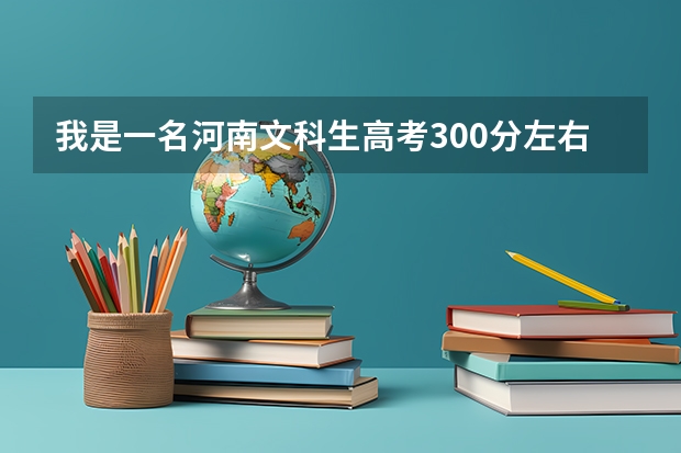 我是一名河南文科生高考300分左右有什么好的专科或者民办二本学校的专科可以读？