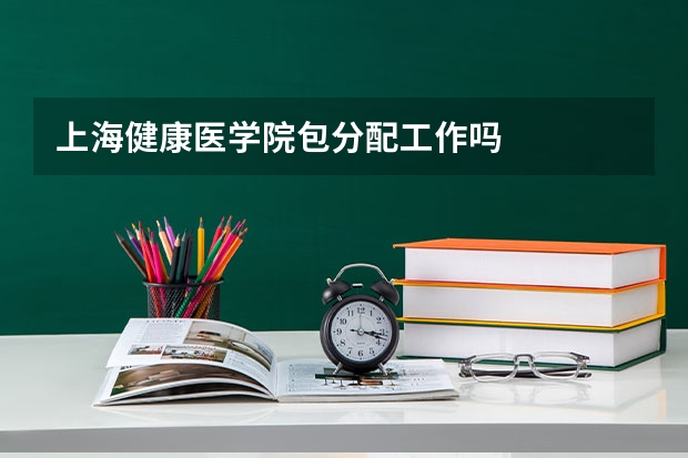 上海健康医学院包分配工作吗
