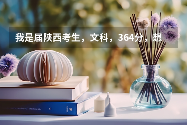 我是届陕西考生,文科,364分,想在西安报一个好一点的公办专科学校,大家可不可以帮我参谋参 27所军校名单