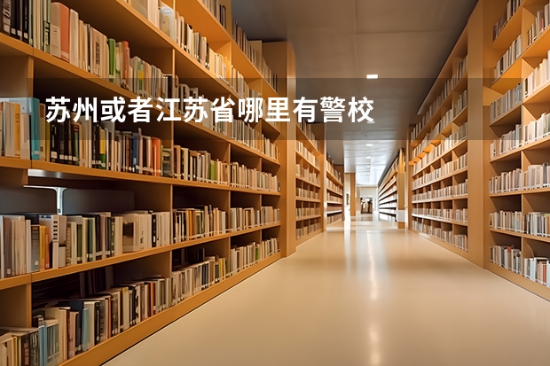 苏州或者江苏省哪里有警校