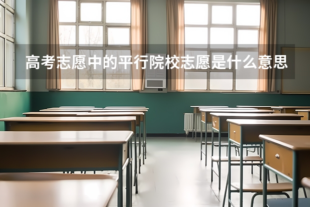 高考志愿中的平行院校志愿是什么意思啊？求教？