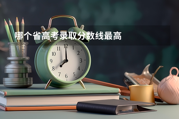 哪个省高考录取分数线最高