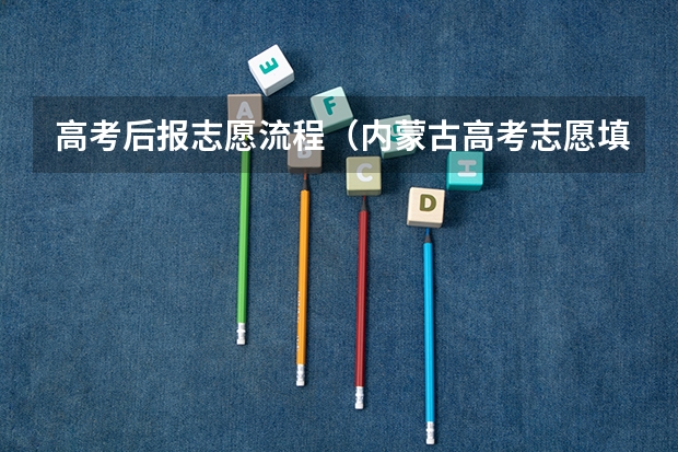 高考后报志愿流程（内蒙古高考志愿填报流程）