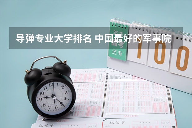 导弹专业大学排名 中国最好的军事院校排名前十