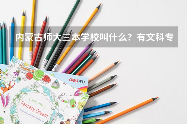 内蒙古师大三本学校叫什么？有文科专业吗？