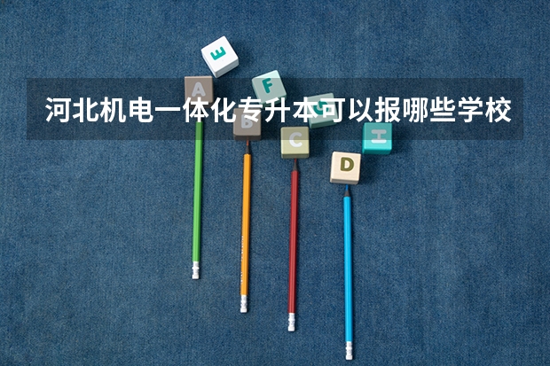 河北机电一体化专升本可以报哪些学校