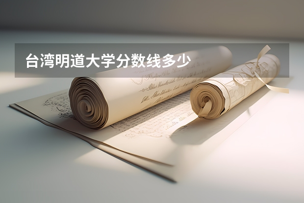 台湾明道大学分数线多少