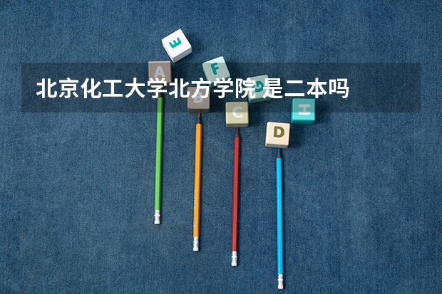 北京化工大学北方学院 是二本吗
