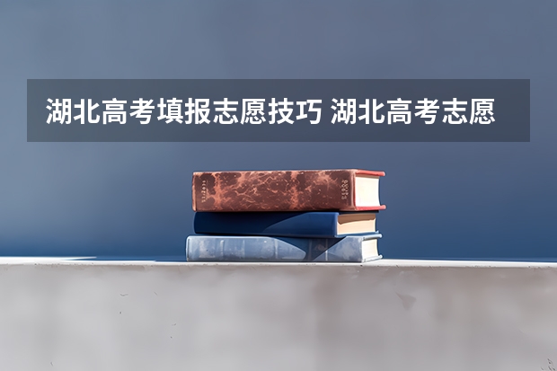 湖北高考填报志愿技巧 湖北高考志愿可以填几个学校,附具体填报规则方案