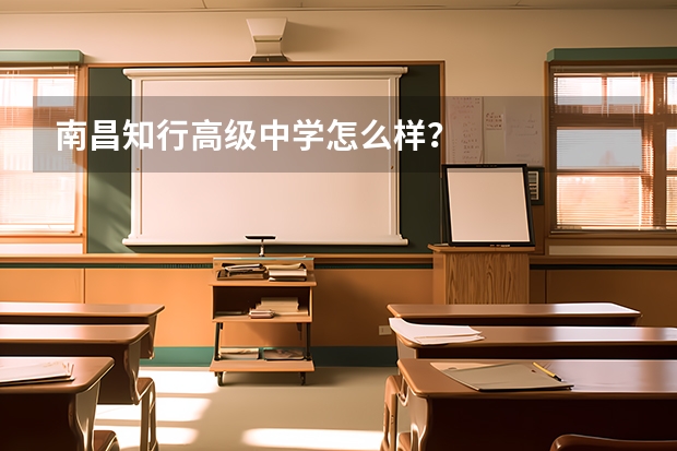 南昌知行高级中学怎么样？