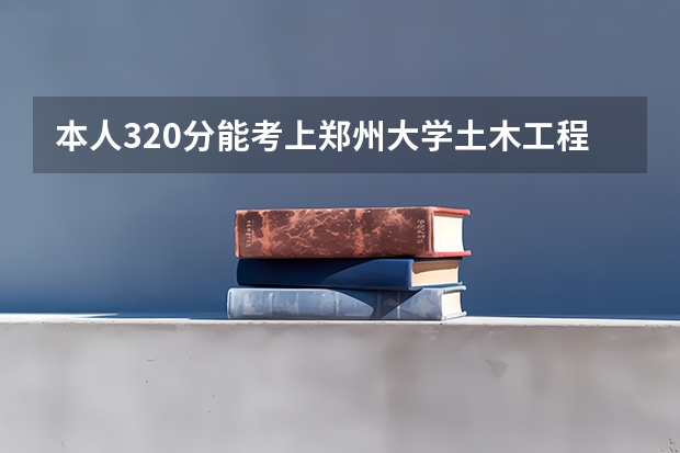 本人320分能考上郑州大学土木工程专业吗？