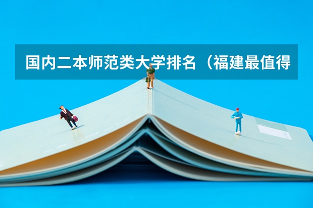国内二本师范类大学排名（福建最值得上的二本大学）