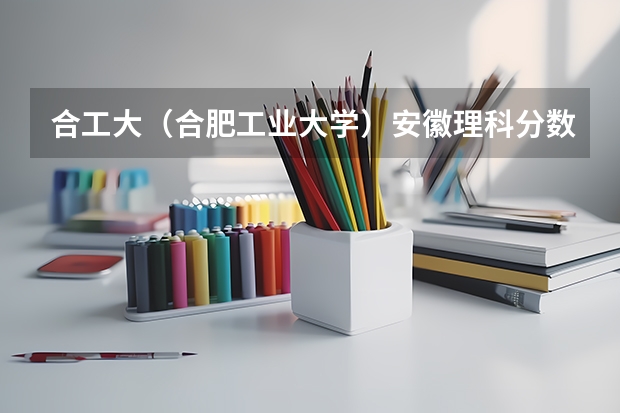 合工大（合肥工业大学）安徽理科分数线大概有多少？