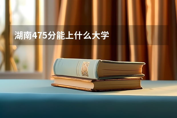 湖南475分能上什么大学