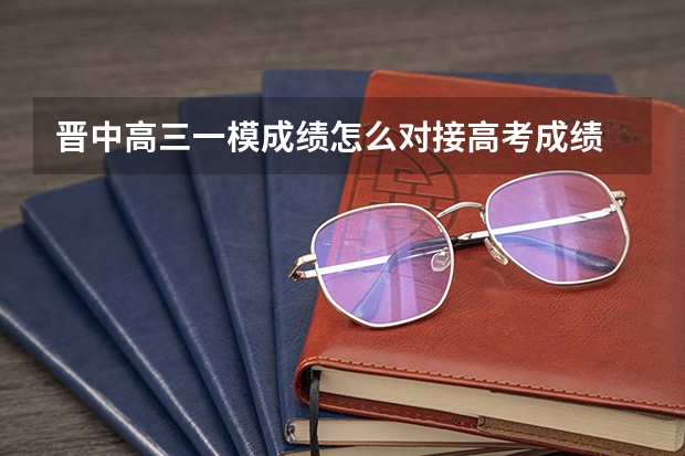 晋中高三一模成绩怎么对接高考成绩