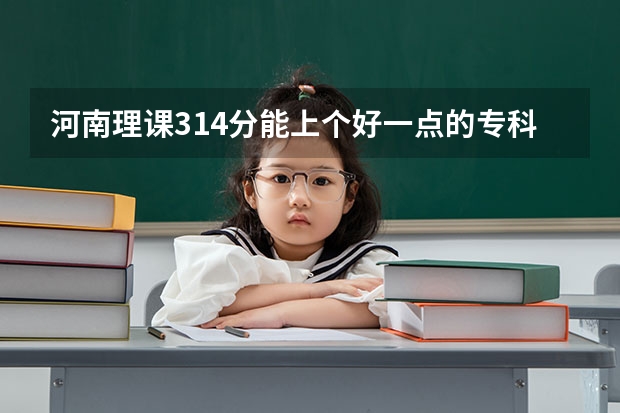 河南理课314分能上个好一点的专科吗?
